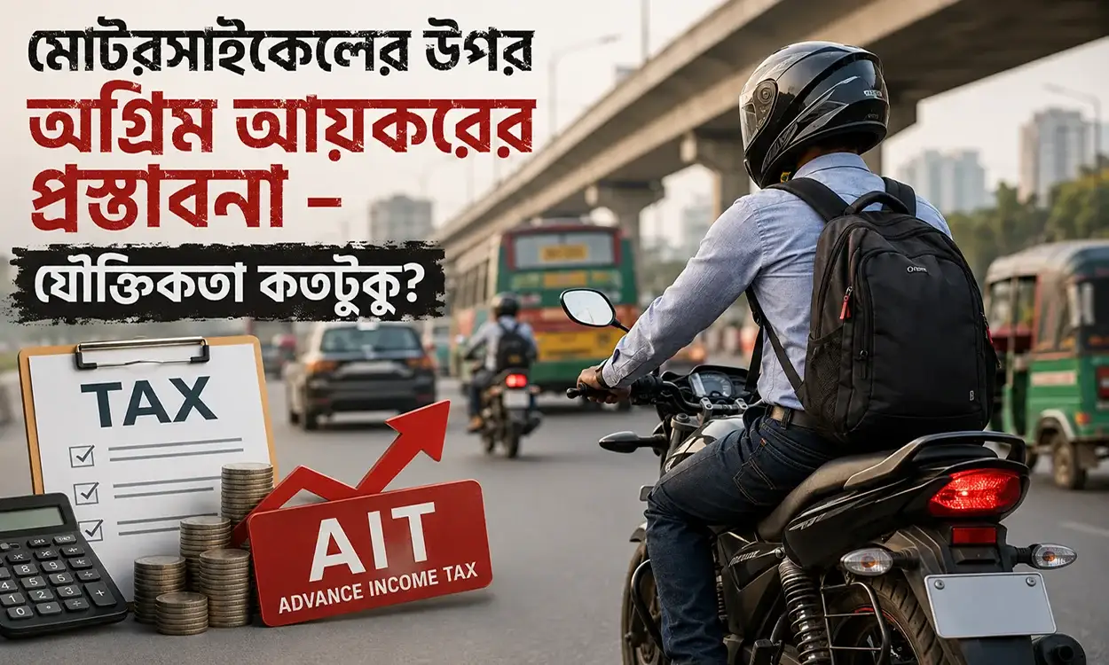 মোটরসাইকেলের আগ্রিম আয়করের প্রস্তাবনার যৌক্তিকতা